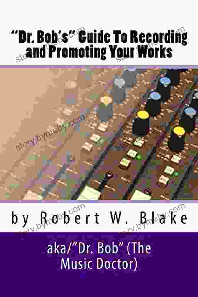 Dr. Bob's Guide To Recording And Promoting Your Works Dr Bob S Guide To Recording And Promoting Your Works