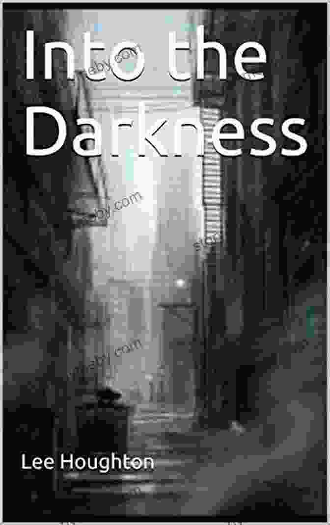 Into The Darkness By Lee Houghton, A Novel Exploring The Depths Of The Human Psyche Into The Darkness Lee Houghton