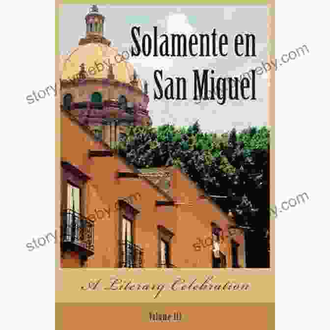 Solamente En San Miguel Literary Celebration In San Miguel De Allende Solamente En San Miguel: A Literary Celebration