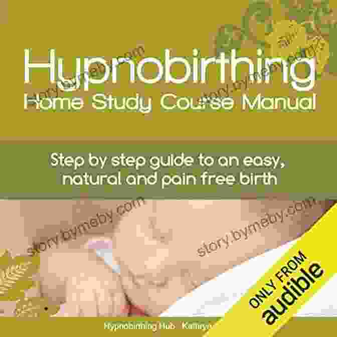 Step By Step Guide To An Easy Natural And Pain Free Birth Hypnobirthing Home Study Course Manual: Step By Step Guide To An Easy Natural And Pain Free Birth