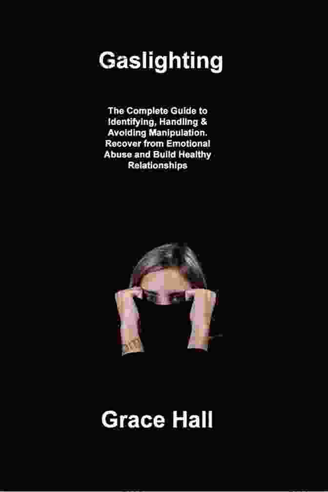 The Complete Guide To Identifying, Handling, Avoiding Manipulation, And Recovering From Its Effects Gaslighting: The Complete Guide To Identifying Handling Avoiding Manipulation Recover From Emotional Abuse And Build Healthy Relationships (Break Free And Recover From Toxic Relationships)