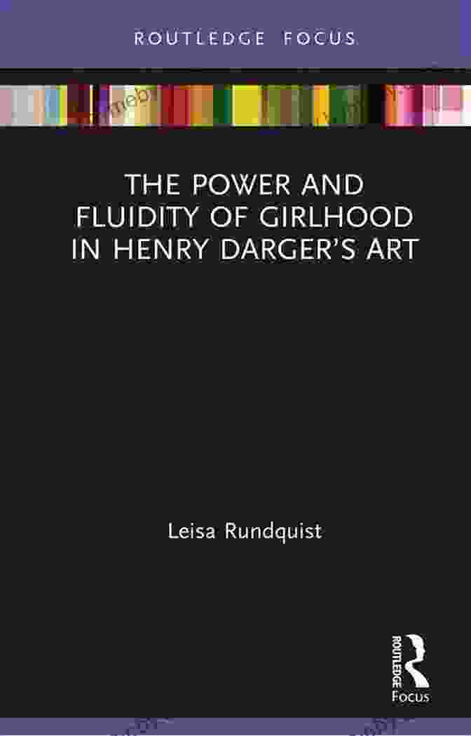 The Power And Fluidity Of Girlhood In Henry Darger's Art The Power And Fluidity Of Girlhood In Henry Darger S Art (Routledge Focus On Art History And Visual Studies)