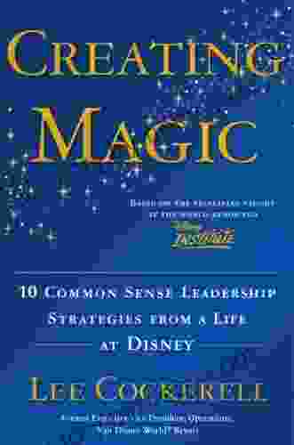 Creating Magic: 10 Common Sense Leadership Strategies From A Life At Disney