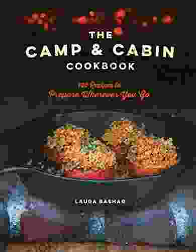 The Camp Cabin Cookbook: 100 Recipes To Prepare Wherever You Go