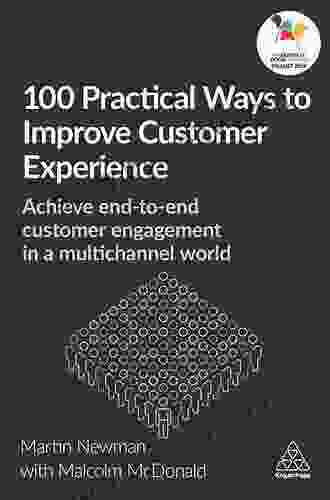 100 Practical Ways To Improve Customer Experience: Achieve End To End Customer Engagement In A Multichannel World