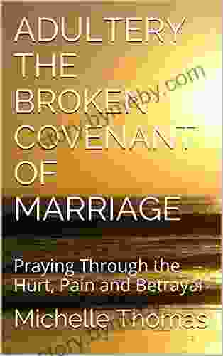 ADULTERY THE BROKEN COVENANT OF MARRIAGE: Praying Through The Hurt Pain And Betrayal