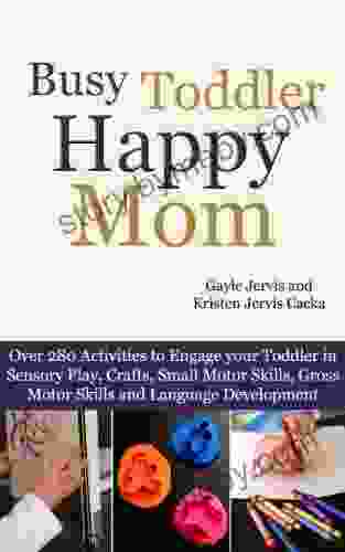 Busy Toddler Happy Mom: Over 280 Activities To Engage Your Toddler In Small Motor And Gross Motor Activities Crafts Language Development And Sensory Play