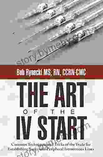 The Art Of The Iv Start: Common Techniques And Tricks Of The Trade For Establishing Successful Peripheral Intravenous Lines