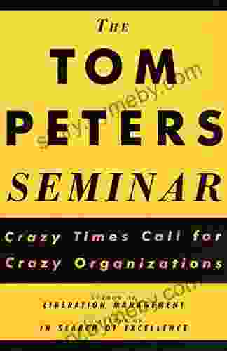 The Tom Peters Seminar: Crazy Times Call For Crazy Organizations