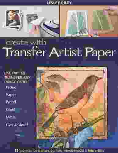 Create With Transfer Artist Paper: Use TAP To Transfer Any Image Onto Fabric Paper Wood Glass Metal Clay More