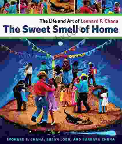 The Sweet Smell Of Home: The Life And Art Of Leonard F Chana