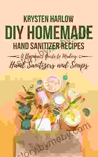 DIY Homemade Hand Sanitizer Recipes: A Beginner s Guide to Making Hand Sanitizers and Soaps (Wellness 4)