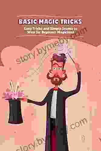 Basic Magic Tricks: Easy Tricks And Simple Stunts To Wow For Beginner Magicians