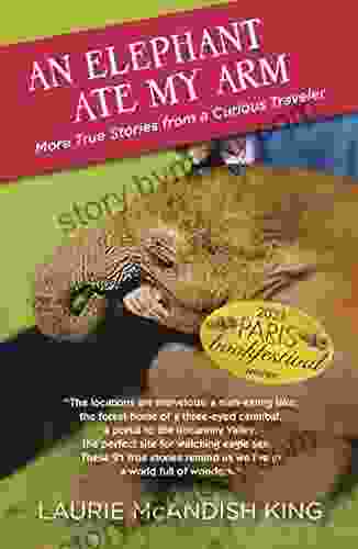 An Elephant Ate My Arm: More True Stories From A Curious Traveler (The Curious Traveler)