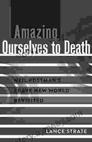 Amazing Ourselves to Death: Neil Postmans Brave New World Revisited (A Critical Introduction to Media and Communication Theory 10)