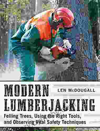 Modern Lumberjacking: Felling Trees Using The Right Tools And Observing Vital Safety Techniques