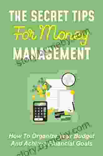 The Secret Tips For Money Management: How To Organize Your Budget And Achieve Financial Goals