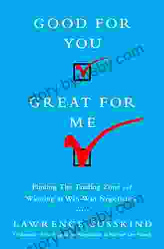 Good For You Great For Me: Finding The Trading Zone And Winning At Win Win Negotiation