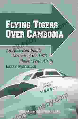 Flying Tigers Over Cambodia: An American Pilot S Memoir Of The 1975 Phnom Penh Airlift