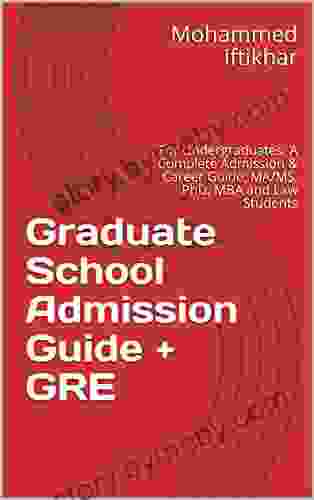 Graduate School Admission Guide + GRE: For Undergraduates: A Complete Admission Career Guide MA/MS PhD MBA And Law Students