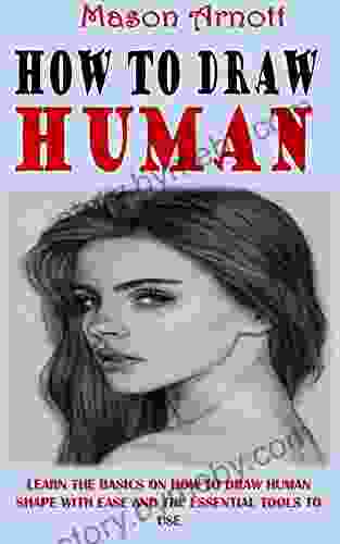 HOW TO DRAW HUMAN: Learn the Basics on How to Draw Human Shape with Ease and the Essential Tools to Use