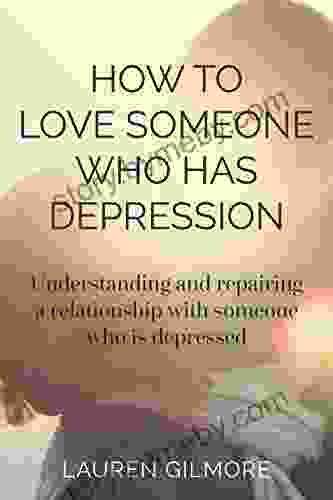 How To Love Someone Who Has Depression: Understanding And Creating A Healthy Relationship With Someone Who Is Depressed