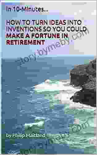 In 10 Minutes HOW TO TURN IDEAS INTO INVENTIONS SO YOU COULD MAKE A FORTUNE IN RETIREMENT: How To Make A Fortune In Retirement