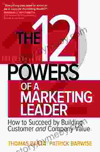 The 12 Powers Of A Marketing Leader: How To Succeed By Building Customer And Company Value