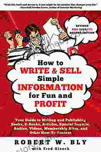 How To Write And Sell Simple Information For Fun And Profit: Your Guide To Writing And Publishing E Articles Special Reports Audios Videos Membership Sites And Other How To Content