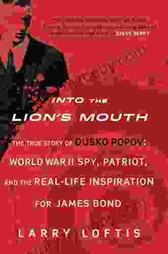 Into The Lion S Mouth: The True Story Of Dusko Popov: World War II Spy Patriot And The Real Life Inspiration For James Bond