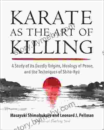 Karate As The Art Of Killing: A Study Of Its Deadly Origins Ideology Of Peace And The Techniques Of Shito Ry U