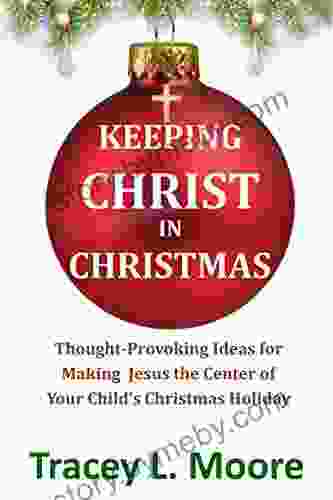 Keeping Christ In Christmas: Thought Provoking Ideas For Making Jesus The Center Of Your Child S Christmas Holiday