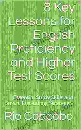 8 Key Lessons For English Proficiency And Higher Test Scores: Essential Study Skills And Smart Test Taking Strategies