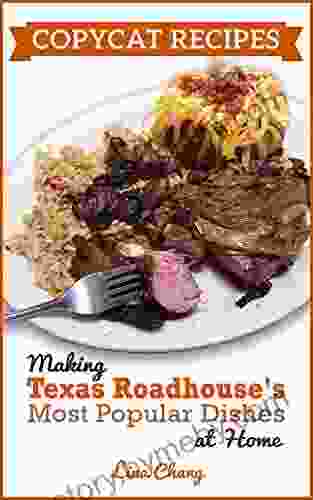 Copycat Recipes : Making Texas Roadhouse Most Popular Dishes At Home (Famous Restaurant Copycat Cookbooks)