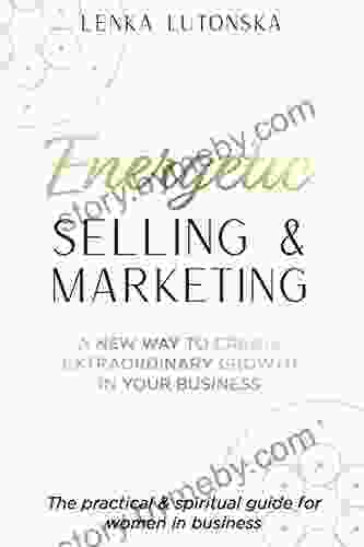 Energetic Selling And Marketing: A New Way To Create Extraordinary Growth In Your Business