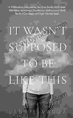 It Wasn T Supposed To Be Like This: A Postpartum Depression Survival Guide With Over 100 Ideas To Manage Loneliness Sadness And Guilt So You Can Begin To Enjoy Motherhood