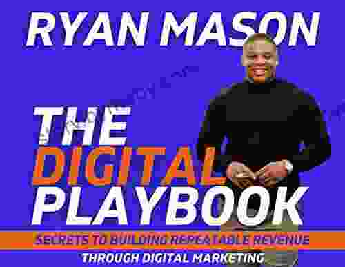 The Digital Playbook: Proven Methods For Using Digital Marketing Social Media Advertising And Internet Content For SEO High Visibility And Explosive Business Growth