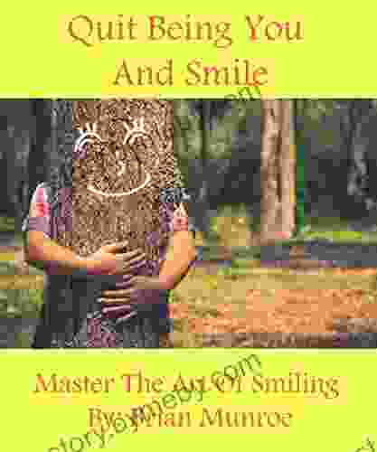 Quit Being You And Smile: Master The Art Of Smiling