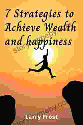 7 Strategies to Achieve Wealth and happiness: 100 % Proven Strategies by Hundreds of Successful Peoples