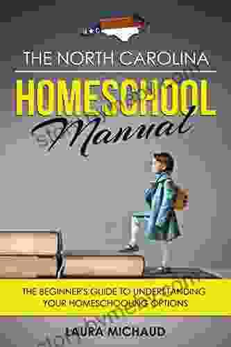 The North Carolina Homeschool Manual: The Beginner S Guide To Understanding Your Homeschooling Options