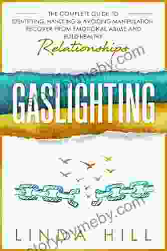 Gaslighting: The Complete Guide To Identifying Handling Avoiding Manipulation Recover From Emotional Abuse And Build Healthy Relationships (Break Free And Recover From Toxic Relationships)