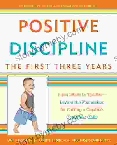 Positive Discipline: The First Three Years: From Infant To Toddler Laying The Foundation For Raising A Capable Confident Child (Positive Discipline Library)