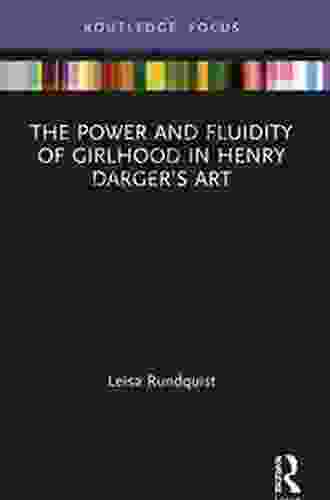 The Power And Fluidity Of Girlhood In Henry Darger S Art (Routledge Focus On Art History And Visual Studies)