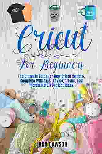 Cricut for beginners: THE ULTIMATE GUIDE FOR NEW CRICUT OWNERS COMPLETE WITH TIPS ADVICE TRICKS AND INCREDIBLE DIY PROJECT IDEAS