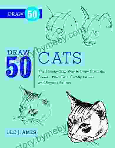 Draw 50 Cats: The Step by Step Way to Draw Domestic Breeds Wild Cats Cuddly Kittens and Famous Felines