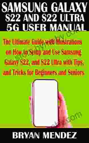 SAMSUNG GALAXY S22 And S22 ULTRA 5G USER MANUAL: The Ultimate Guide With Illustrations On How To Setup And Use Samsung Galaxy S22 And S22 Ultra With Tips And Tricks For Beginners And Seniors