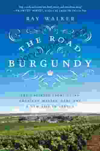 The Road To Burgundy: The Unlikely Story Of An American Making Wine And A New Life In France