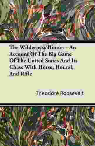 The Wilderness Hunter An Account of the Big Game of the United States and Its Chase with Horse Hound and Rifle