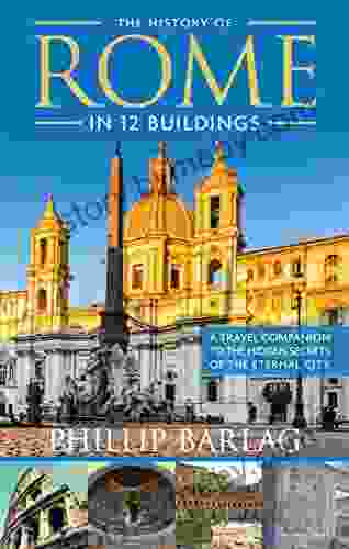 The History Of Rome In 12 Buildings: A Travel Companion To The Hidden Secrets Of The Eternal City