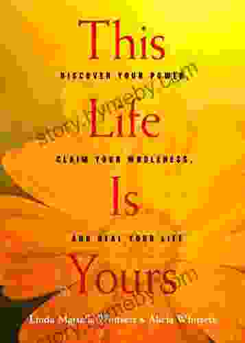 This Life Is Yours: Discover Your Power Claim Your Wholeness and Heal Your Life